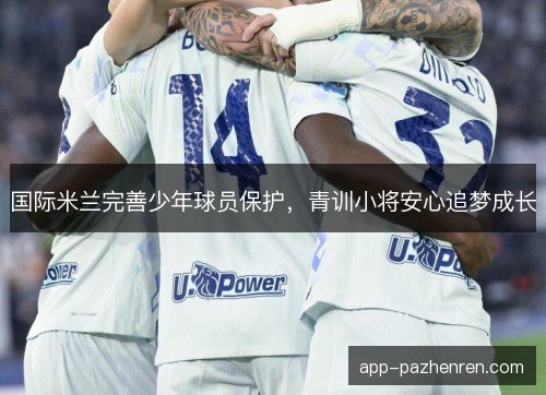 国际米兰完善少年球员保护，青训小将安心追梦成长