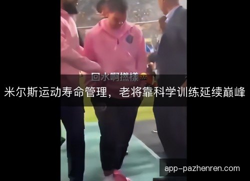 米尔斯运动寿命管理,老将靠科学训练延续巅峰 米尔斯运动寿命管理,老将靠科学训练延续巅峰