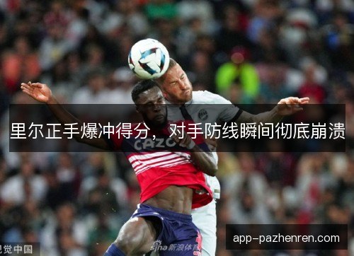 里尔正手爆冲得分，对手防线瞬间彻底崩溃
