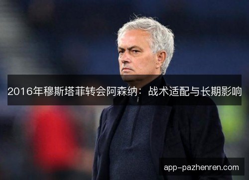 2016年穆斯塔菲转会阿森纳：战术适配与长期影响